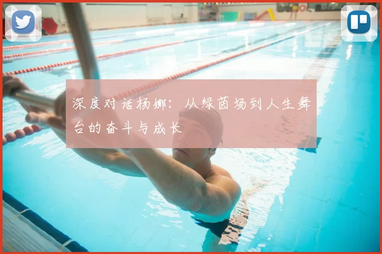 深度对话杨娜:从绿茵场到人生舞台的奋斗与成长