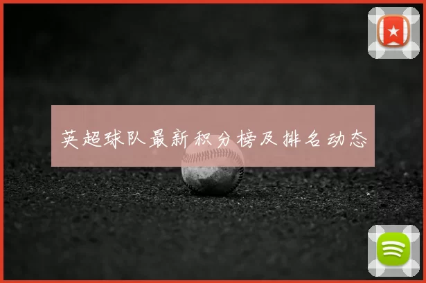 英超球队最新积分榜及排名动态