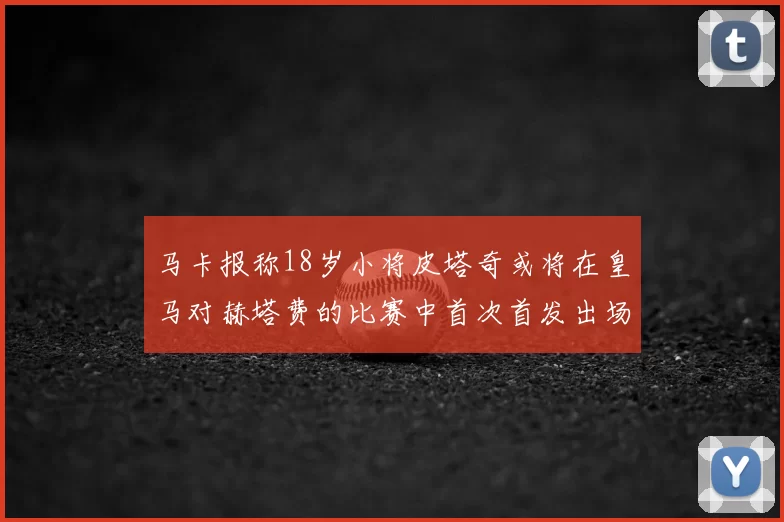 马卡报称18岁小将皮塔奇或将在皇马对赫塔费的比赛中首次首发出场