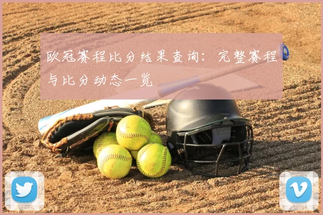 欧冠赛程比分结果查询:完整赛程与比分动态一览