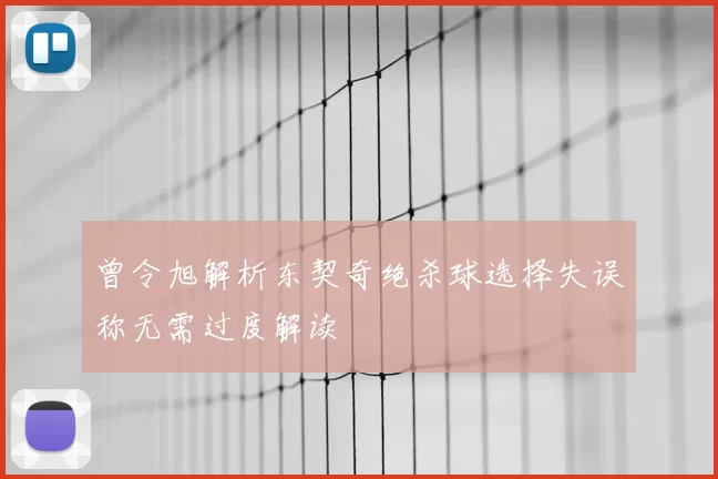 曾令旭解析东契奇绝杀球选择失误称无需过度解读