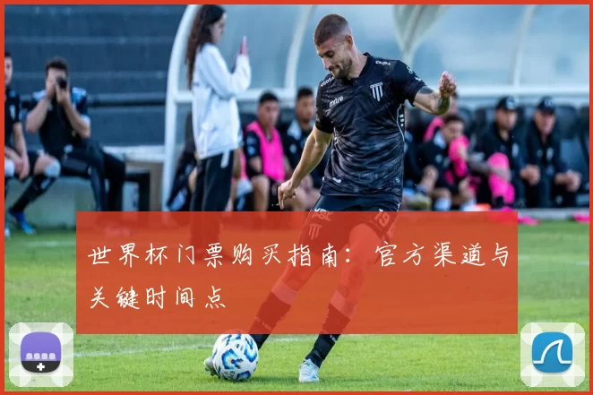 世界杯门票购买指南:官方渠道与关键时间点
