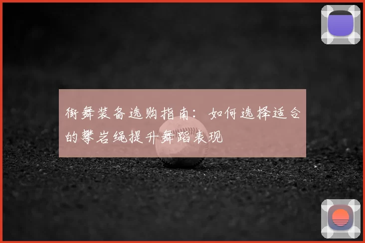 街舞装备选购指南:如何选择适合的攀岩绳提升舞蹈表现