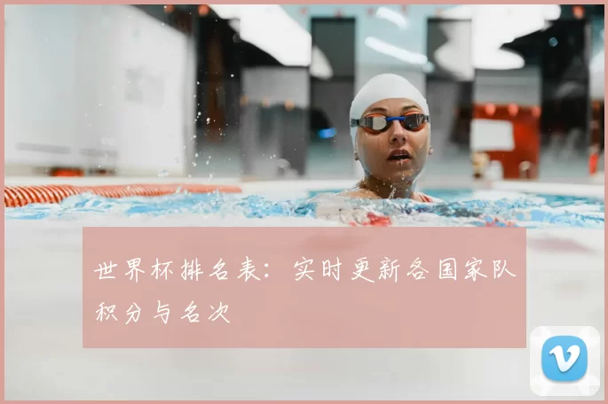 世界杯排名表：实时更新各国家队积分与名次