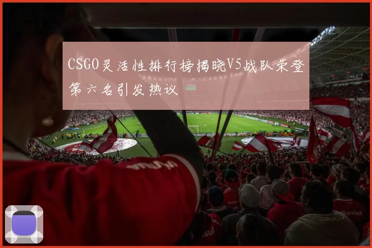 CSGO灵活性排行榜揭晓V5战队荣登第六名引发热议