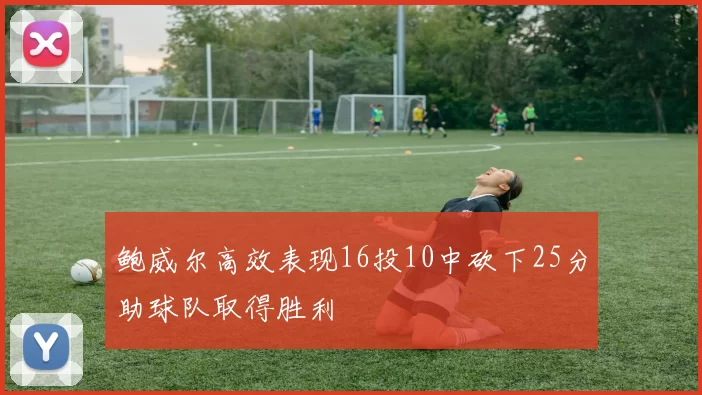 鲍威尔高效表现16投10中砍下25分助球队取得胜利