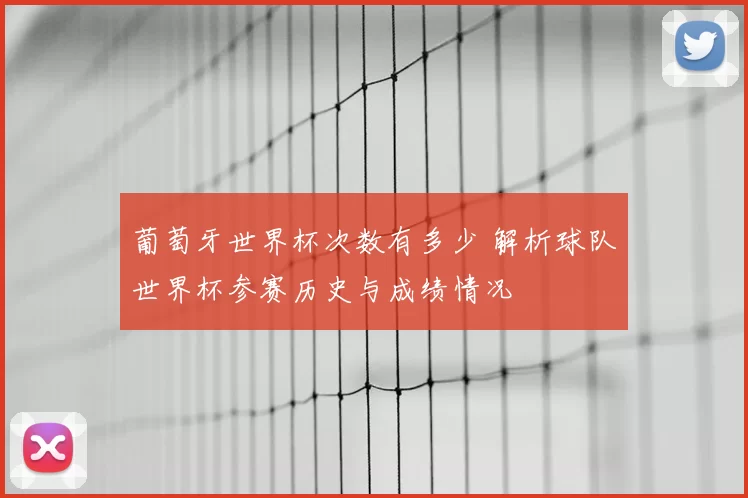 葡萄牙世界杯次数有多少 解析球队世界杯参赛历史与成绩情况