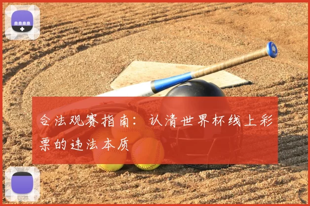 合法观赛指南:认清世界杯线上彩票的违法本质