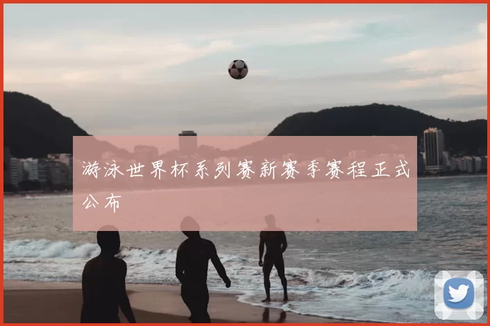 游泳世界杯系列赛新赛季赛程正式公布