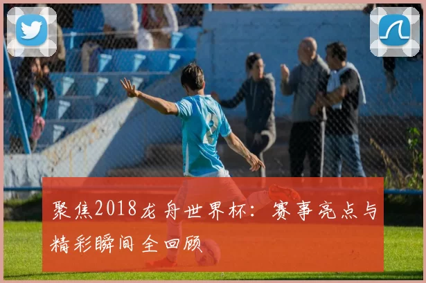 聚焦2018龙舟世界杯:赛事亮点与精彩瞬间全回顾