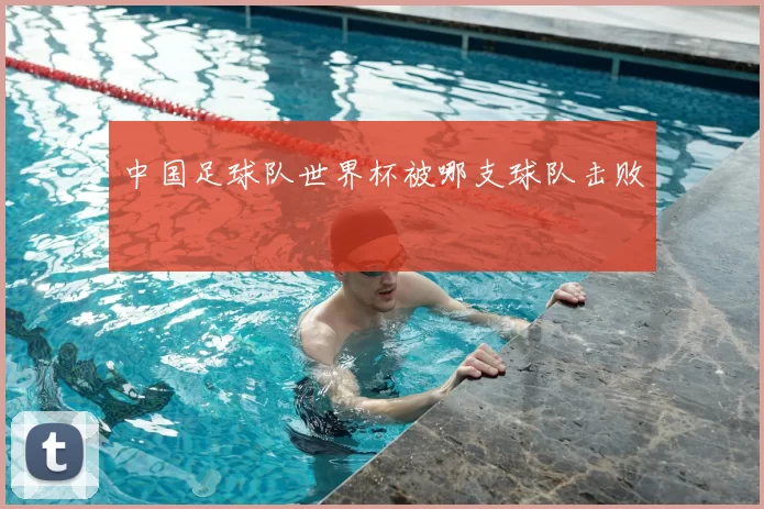中国足球队世界杯被哪支球队击败