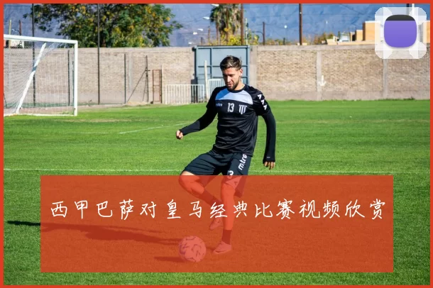 西甲巴萨对皇马经典比赛视频欣赏