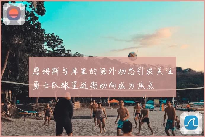 詹姆斯与库里的场外动态引发关注勇士队球星近期动向成为焦点