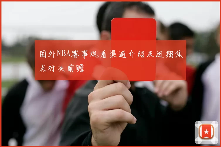 国外NBA赛事观看渠道介绍及近期焦点对决前瞻