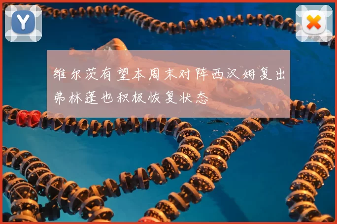 维尔茨有望本周末对阵西汉姆复出弗林蓬也积极恢复状态