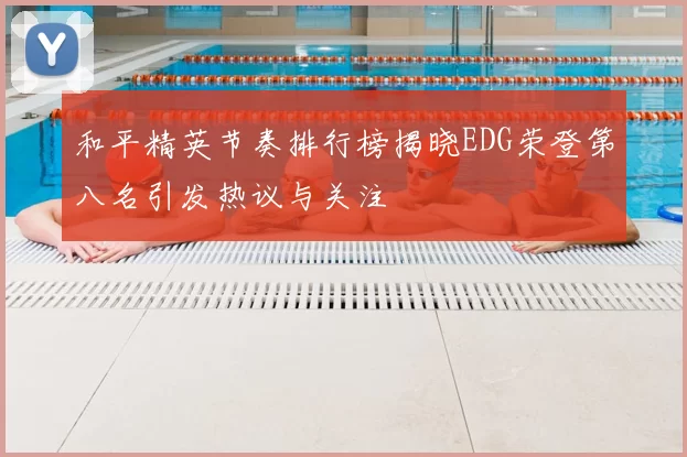 和平精英节奏排行榜揭晓EDG荣登第八名引发热议与关注