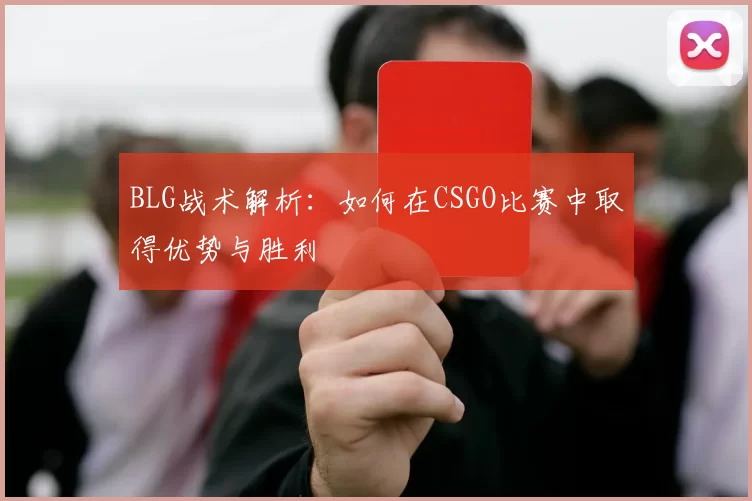 BLG战术解析：如何在CSGO比赛中取得优势与胜利