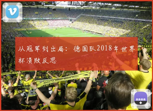 从冠军到出局:德国队2018年世界杯溃败反思