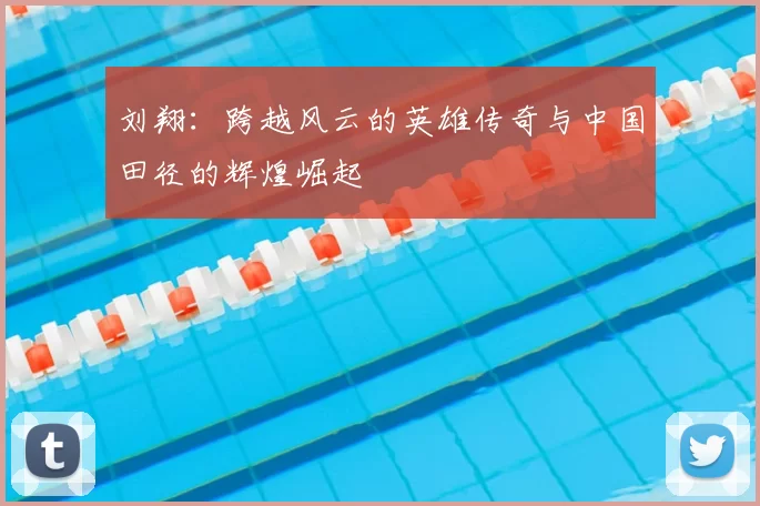 刘翔:跨越风云的英雄传奇与中国田径的辉煌崛起