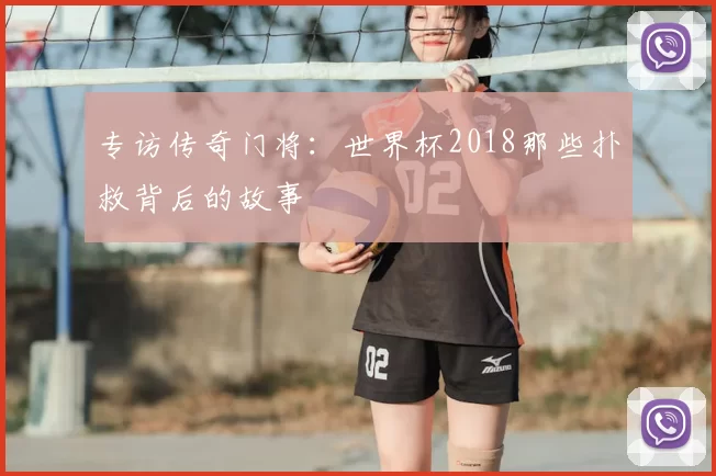 专访传奇门将:世界杯2018那些扑救背后的故事