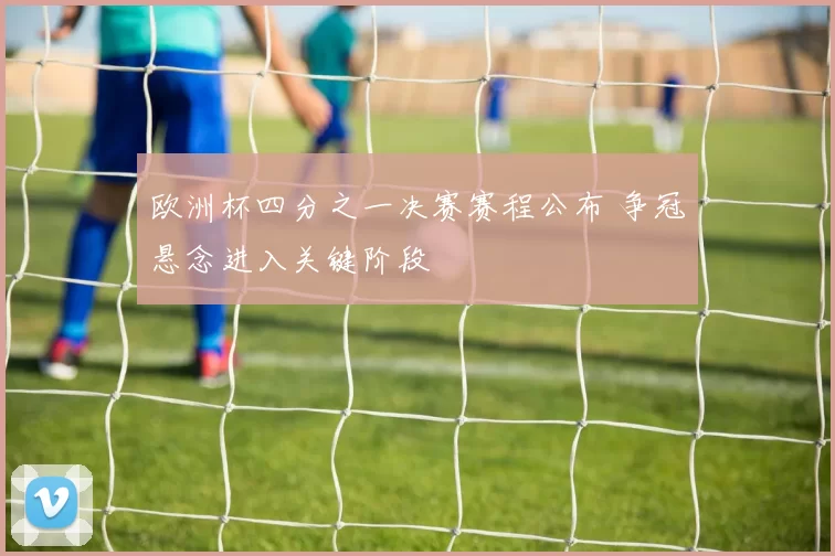 欧洲杯四分之一决赛赛程公布 争冠悬念进入关键阶段