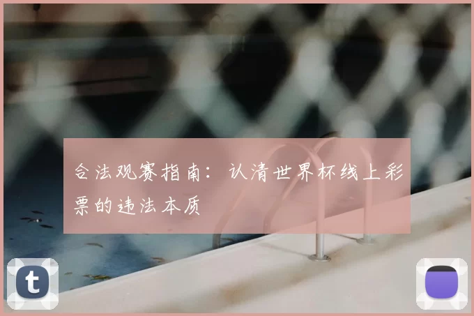 合法观赛指南:认清世界杯线上彩票的违法本质