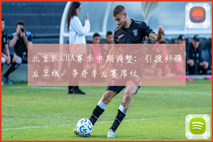 北京队CBA赛季中期调整：引援补强后卫线，争夺季后赛席位