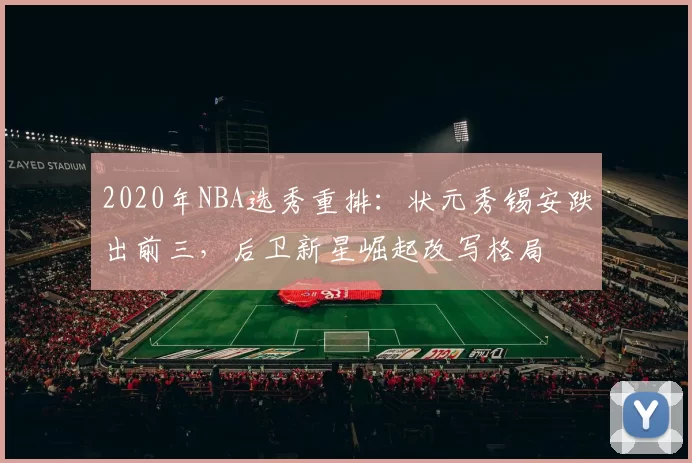 2020年NBA选秀重排:状元秀锡安跌出前三,后卫新星崛起改写格局