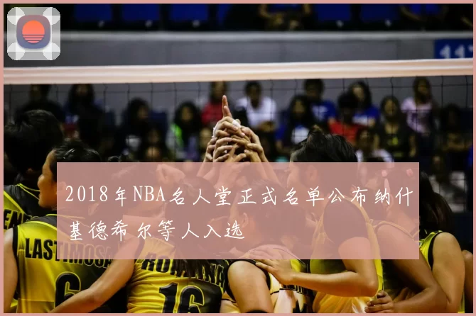 2018年NBA名人堂正式名单公布纳什基德希尔等人入选