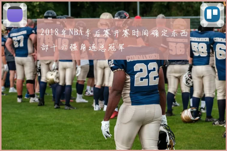 2018年NBA季后赛开赛时间确定东西部十六强角逐总冠军