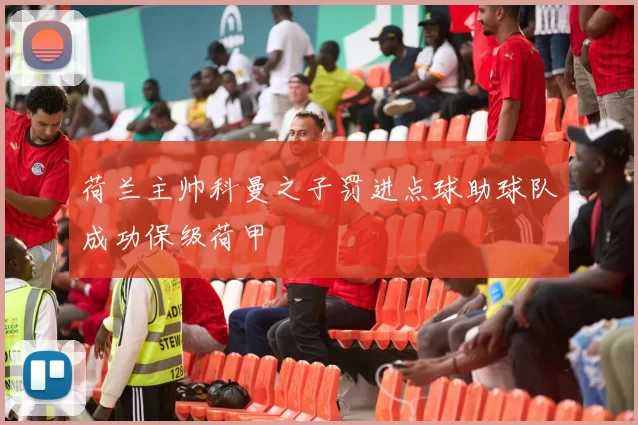 荷兰主帅科曼之子罚进点球助球队成功保级荷甲