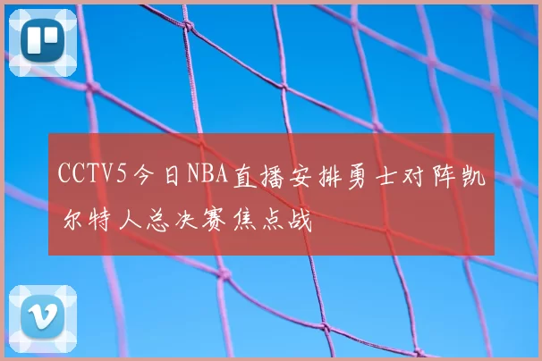 CCTV5今日NBA直播安排勇士对阵凯尔特人总决赛焦点战