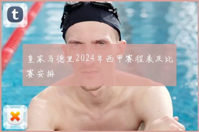皇家马德里2024年西甲赛程表及比赛安排