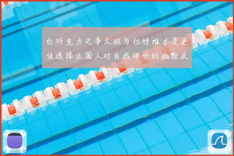 白巧克力之争文班与切特谁才是更佳选择法国人对自我评价的幽默反思