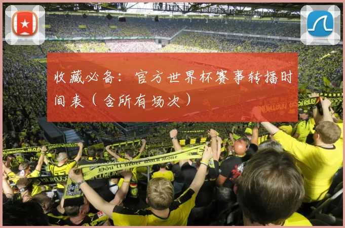 收藏必备:官方世界杯赛事转播时间表(含所有场次)