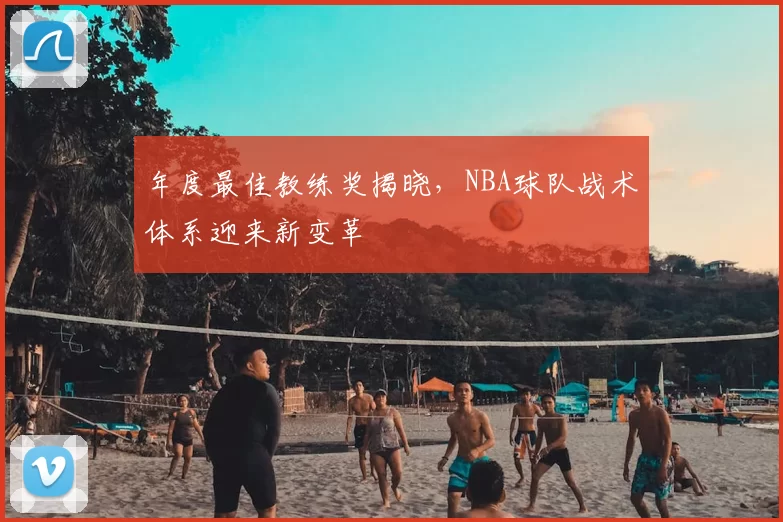 年度最佳教练奖揭晓,NBA球队战术体系迎来新变革