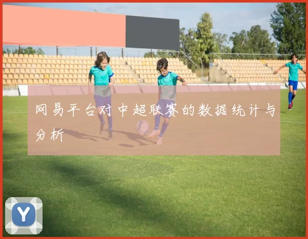 网易平台对中超联赛的数据统计与分析