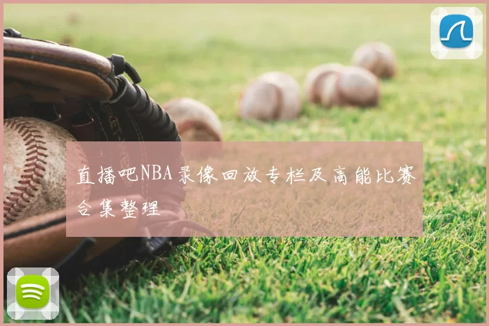 直播吧NBA录像回放专栏及高能比赛合集整理