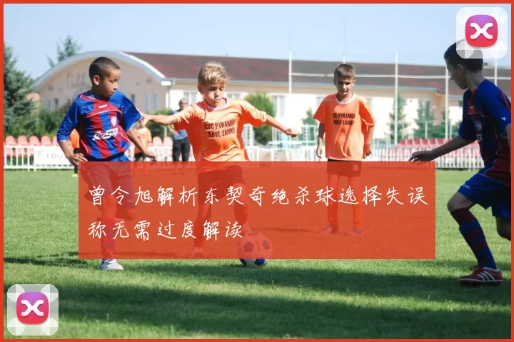 曾令旭解析东契奇绝杀球选择失误称无需过度解读