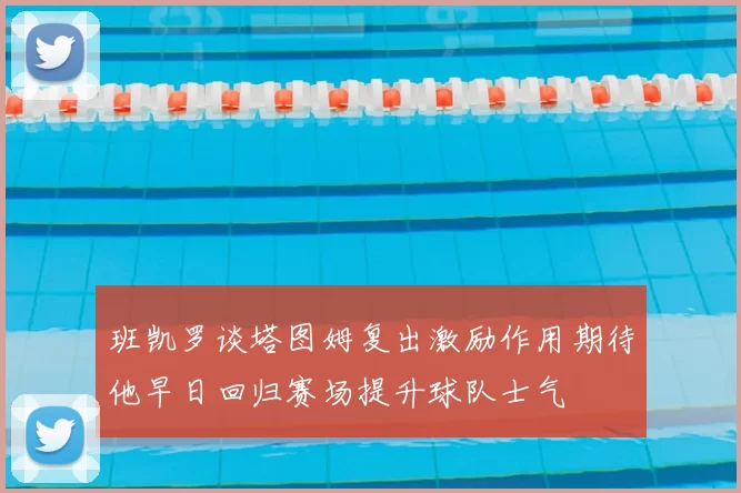 班凯罗谈塔图姆复出激励作用期待他早日回归赛场提升球队士气
