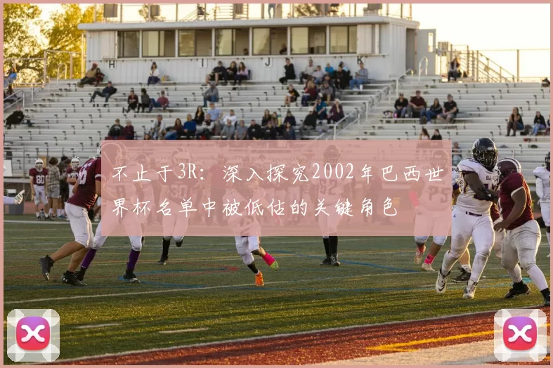 不止于3R：深入探究2002年巴西世界杯名单中被低估的关键角色
