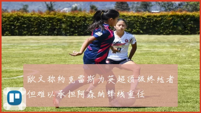 欧文称约克雷斯为英超顶级终结者但难以承担阿森纳锋线重任