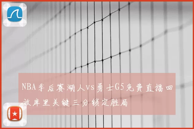 NBA季后赛湖人vs勇士G5免费直播回放库里关键三分锁定胜局