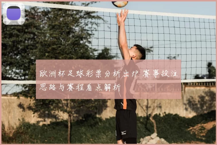 欧洲杯足球彩票分析出炉 赛事投注思路与赛程看点解析