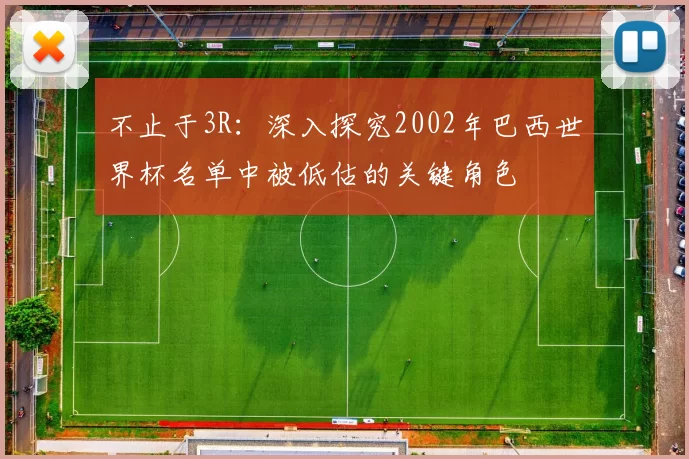 不止于3R:深入探究2002年巴西世界杯名单中被低估的关键角色