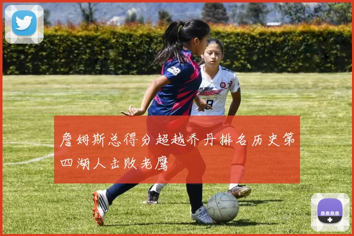 詹姆斯总得分超越乔丹排名历史第四湖人击败老鹰