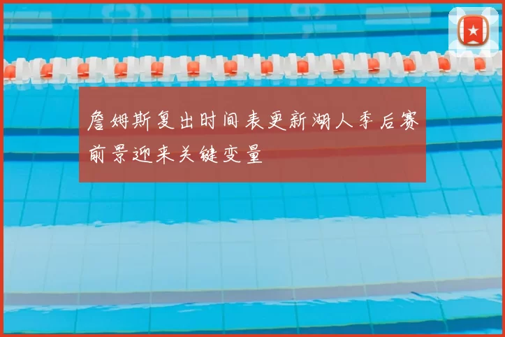 詹姆斯复出时间表更新湖人季后赛前景迎来关键变量