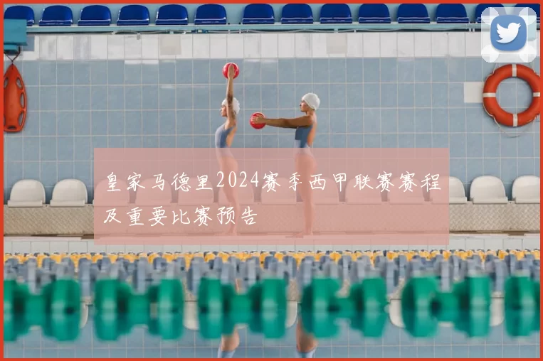 皇家马德里2024赛季西甲联赛赛程及重要比赛预告