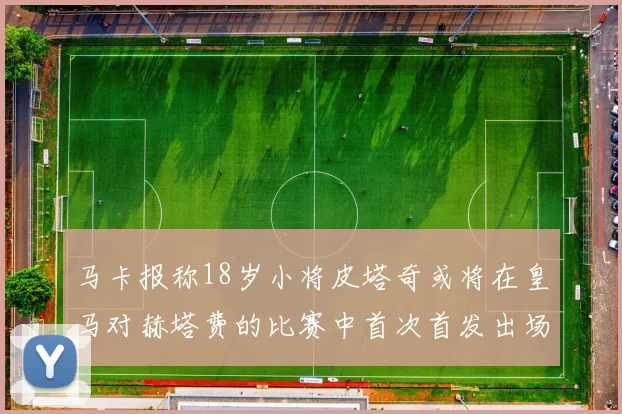 马卡报称18岁小将皮塔奇或将在皇马对赫塔费的比赛中首次首发出场