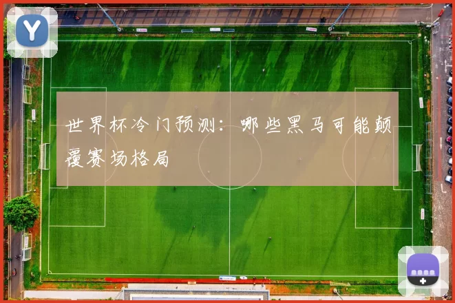 世界杯冷门预测:哪些黑马可能颠覆赛场格局